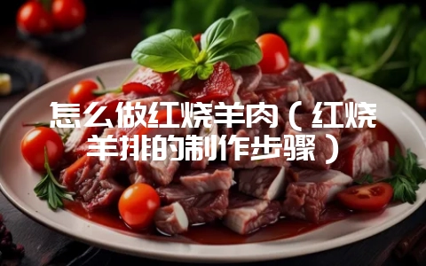 怎么做红烧羊肉(红烧羊排的制作步骤)插图 怎么做红烧羊肉(红烧羊排的制作步骤)插图