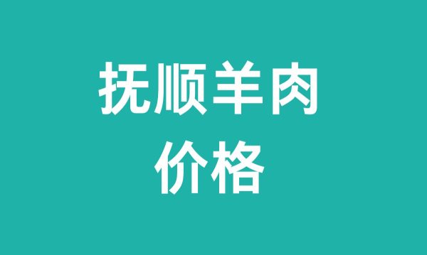 抚顺羊肉多少钱一斤(抚顺羊肉价格)-会东网