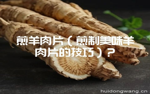 煎羊肉片（煎制美味羊肉片的技巧）？-会东网