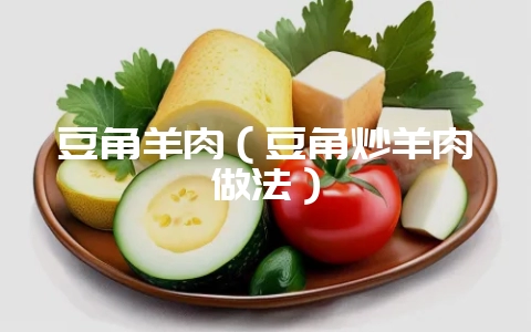 豆角羊肉（豆角炒羊肉做法）-会东网