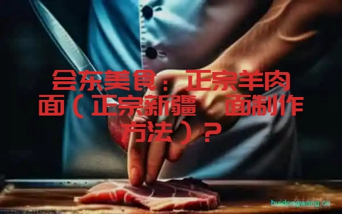 会东美食:正宗羊肉烩面(正宗新疆烩面制作方法)?-会东网