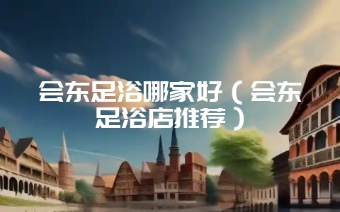 会东足浴哪家好(会东足浴店推荐)插图 会东足浴哪家好(会东足浴店推荐)插图