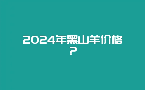 2024年黑山羊价格?插图 2024年黑山羊价格?插图