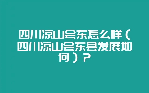 四川凉山会东怎么样(四川凉山会东县发展如何)?-会东网
