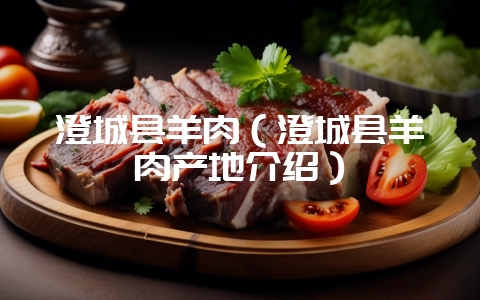 澄城县羊肉（澄城县羊肉产地介绍）-会东网