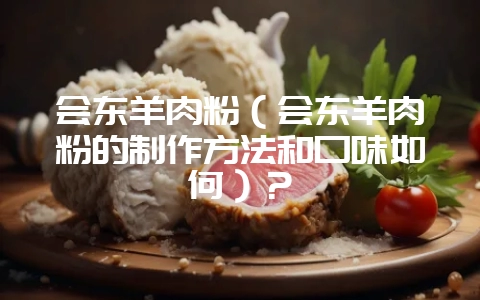 会东羊肉粉（会东羊肉粉的制作方法和口味如何）？-会东网