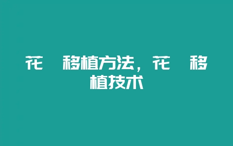 花卉移植方法，花卉移植技术-会东网