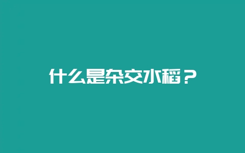 什么是杂交水稻？-会东网