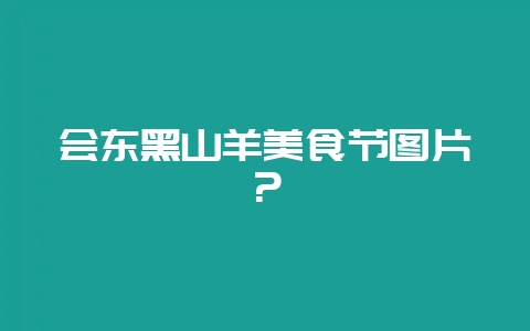 会东黑山羊美食节图片？-会东网