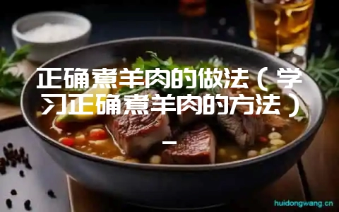 正确煮羊肉的做法(学习正确煮羊肉的方法)_-会东网