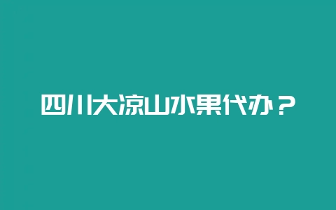 四川大凉山水果代办?-会东网