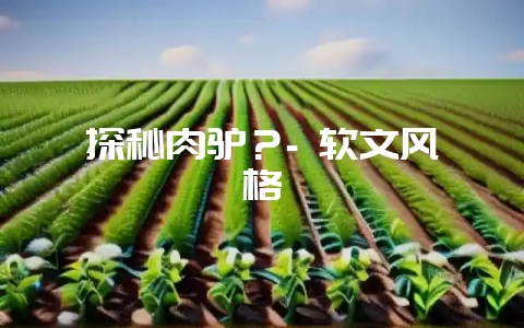 探秘肉驴？- 软文风格-会东网
