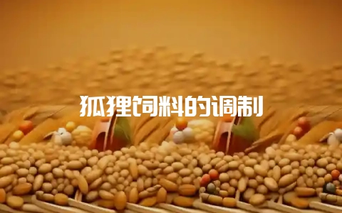 狐狸饲料的调制-会东网