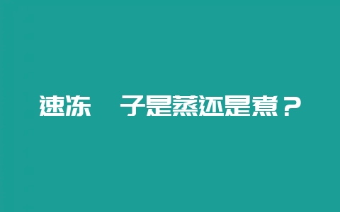 速冻粽子是蒸还是煮？-会东网