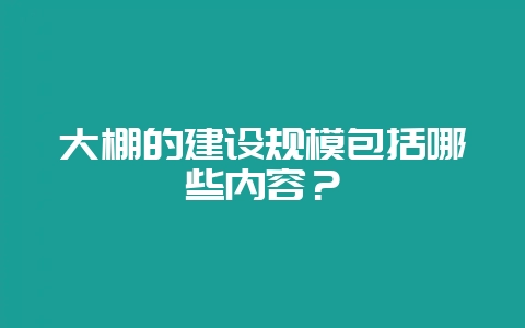 大棚的建设规模包括哪些内容？-会东网