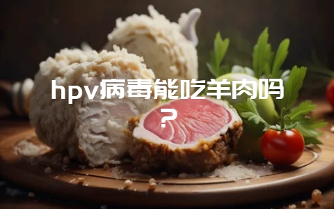 hpv病毒能吃羊肉吗?插图 hpv病毒能吃羊肉吗?插图
