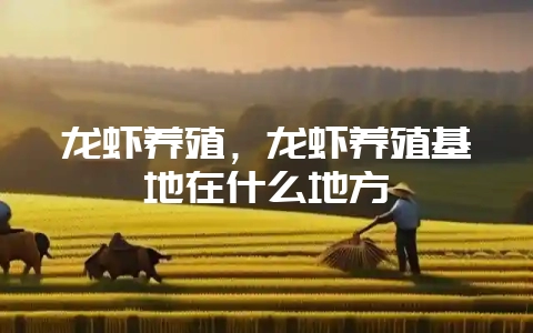 龙虾养殖，龙虾养殖基地在什么地方-会东网