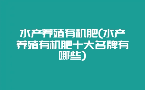 水产养殖有机肥(水产养殖有机肥十大名牌有哪些)-会东网