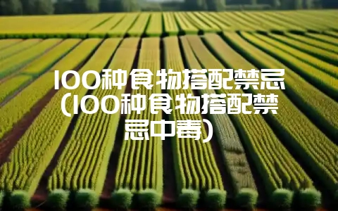 100种食物搭配禁忌(100种食物搭配禁忌中毒)-会东网