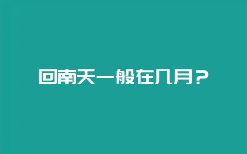 回南天一般在几月？-会东网