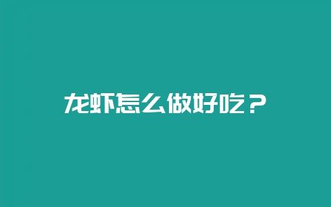 龙虾怎么做好吃?-会东网