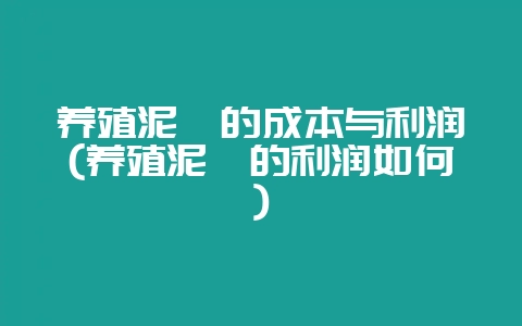 养殖泥鳅的成本与利润(养殖泥鳅的利润如何)-会东网