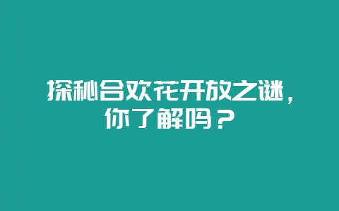 探秘合欢花开放之谜，你了解吗？-会东网