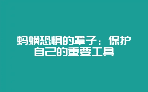 蚂蟥恐惧的罩子:保护自己的重要工具-会东网