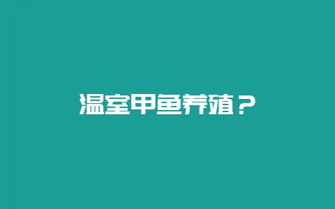 温室甲鱼养殖?-会东网