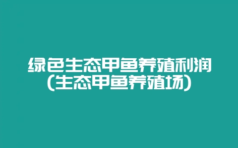 绿色生态甲鱼养殖利润(生态甲鱼养殖场)-会东网