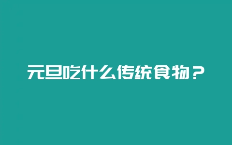 元旦吃什么传统食物？-会东网