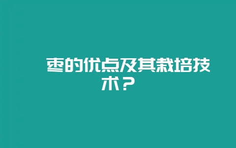 蟠枣的优点及其栽培技术？-会东网