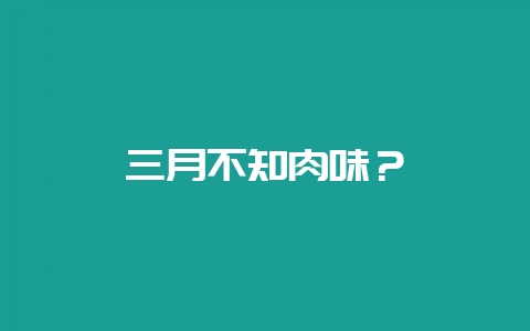 三月不知肉味？-会东网