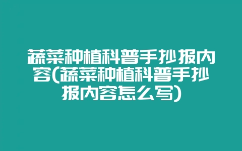 蔬菜种植科普手抄报内容(蔬菜种植科普手抄报内容怎么写)-会东网