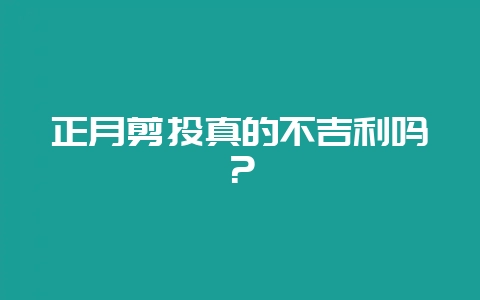 正月剪头真的不吉利吗？-会东网