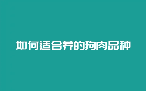 如何适合养的狗肉品种-会东网