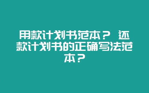 用款计划书范本？ 还款计划书的正确写法范本？-会东网