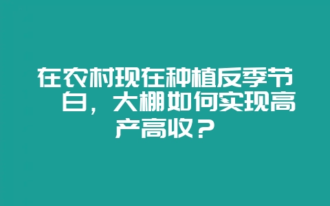 在农村现在种植反季节茭白，大棚如何实现高产高收？-会东网