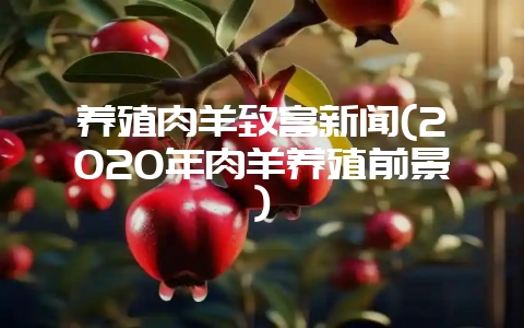 养殖肉羊致富新闻(2020年肉羊养殖前景)-会东网
