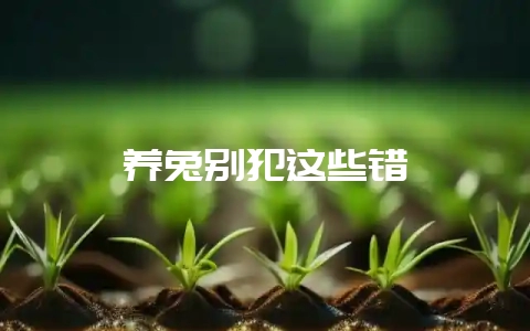 养兔别犯这些错-会东网