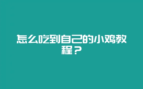怎么吃到自己的小鸡教程?-会东网