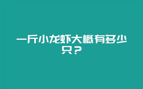 一斤小龙虾大概有多少只？-会东网