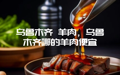 乌鲁木齐 羊肉,乌鲁木齐哪的羊肉便宜插图 乌鲁木齐 羊肉,乌鲁木齐哪的羊肉便宜插图