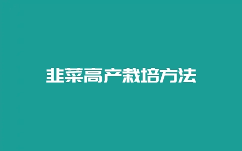 韭菜高产栽培方法-会东网