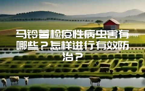 马铃薯检疫性病虫害有哪些？怎样进行有效防治？-会东网