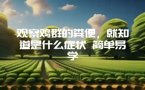 观察鸡群的粪便,就知道是什么症状 简单易学-会东网