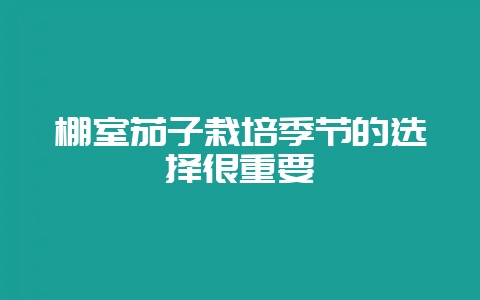 棚室茄子栽培季节的选择很重要-会东网