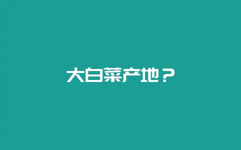 大白菜产地?-会东网