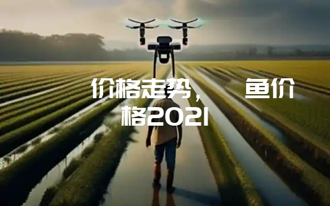鳗鲡价格走势，鳗鱼价格2021-会东网