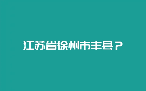 江苏省徐州市丰县？-会东网